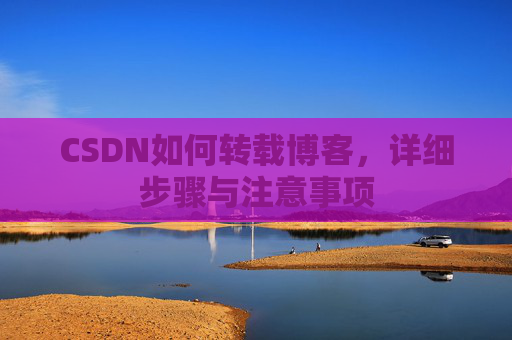 CSDN如何转载博客，详细步骤与注意事项